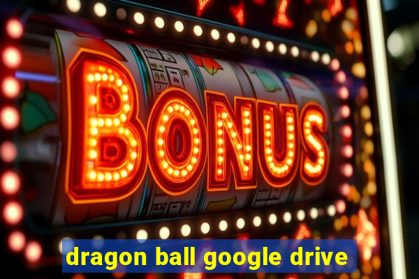 dragon ball google drive